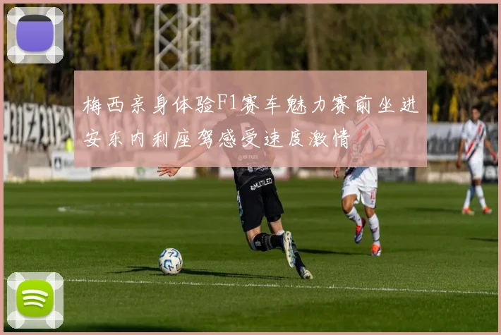 梅西亲身体验F1赛车魅力赛前坐进安东内利座驾感受速度激情
