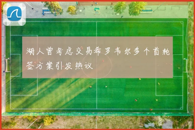 湖人曾考虑交易希罗韦尔多个首轮签方案引发热议