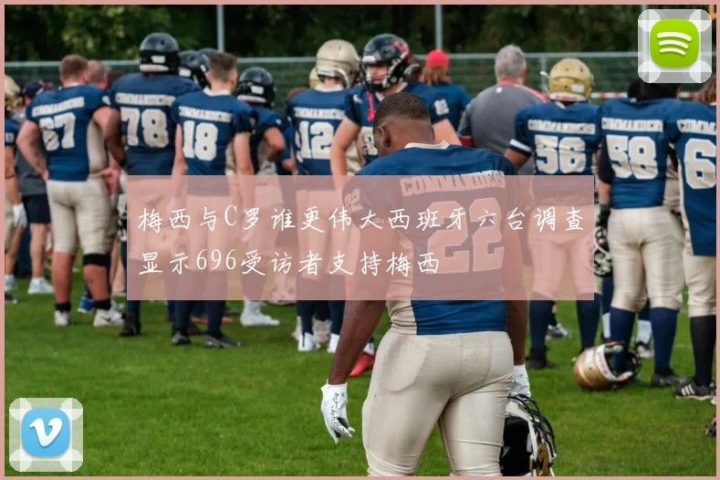 梅西与C罗谁更伟大西班牙六台调查显示696受访者支持梅西