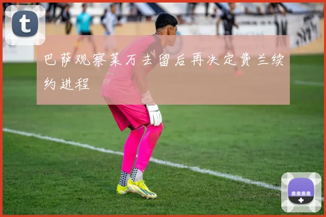 巴萨观察莱万去留后再决定费兰续约进程